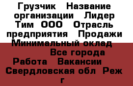 Грузчик › Название организации ­ Лидер Тим, ООО › Отрасль предприятия ­ Продажи › Минимальный оклад ­ 14 000 - Все города Работа » Вакансии   . Свердловская обл.,Реж г.